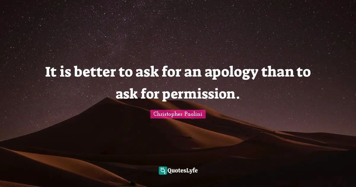 It is better to ask for an apology than to ask for permission.