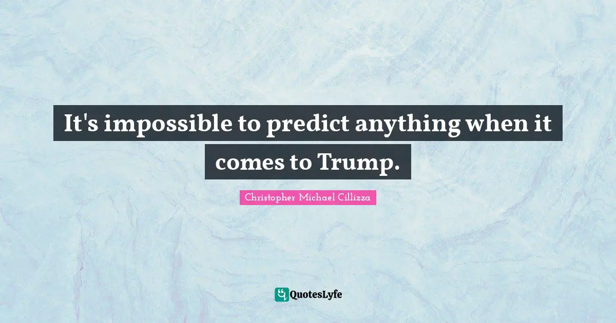 It's impossible to predict anything when it comes to Trump.