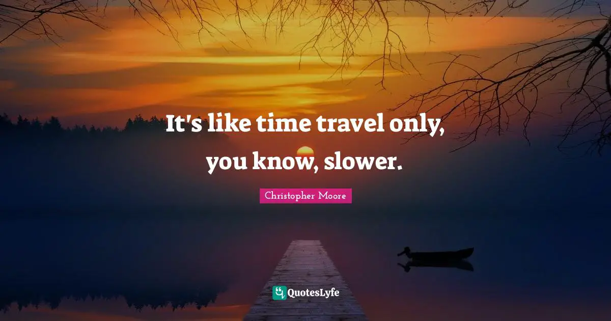 Time Travel Quotes: "It's like time travel only, you know, slower."