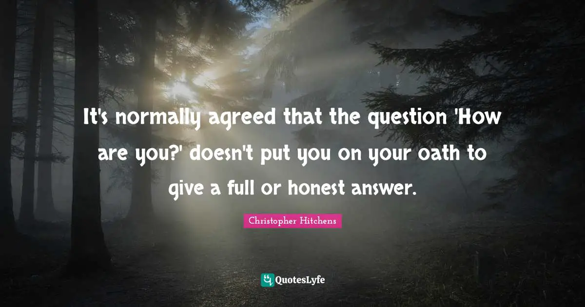 It's normally agreed that the question 'How are you?' doesn't put you on your oath to give a full or honest answer.