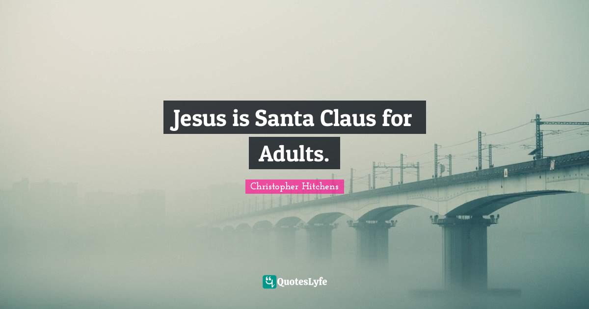 Santa Claus Quotes: "Jesus is Santa Claus for Adults."