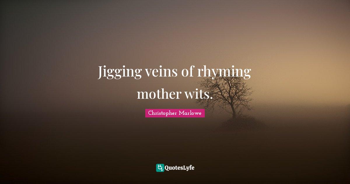 Christopher Marlowe Quotes: "Jigging veins of rhyming mother wits."