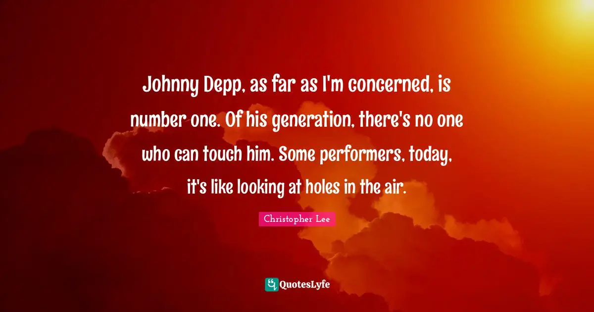 Performers Quotes: "Johnny Depp, as far as I'm concerned, is number one. Of his generation, there's no one who can touch him. Some performers, today, it's like looking at holes in the air."