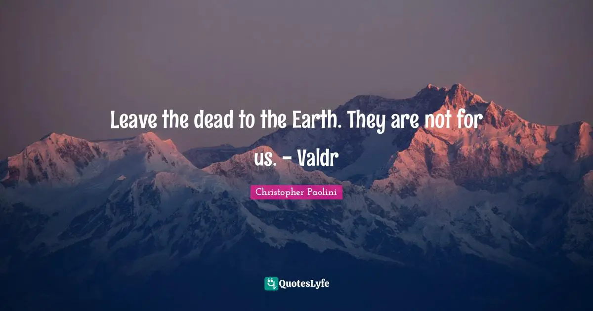 Leave the dead to the Earth. They are not for us. - Valdr