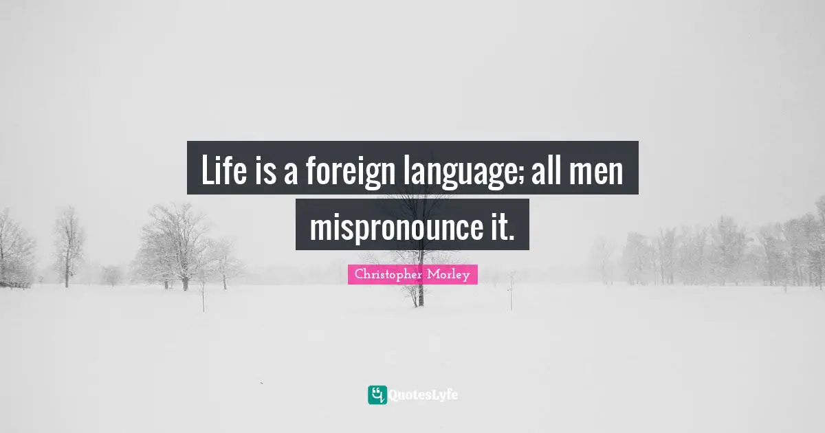 Foreign Language Quotes: "Life is a foreign language; all men mispronounce it."