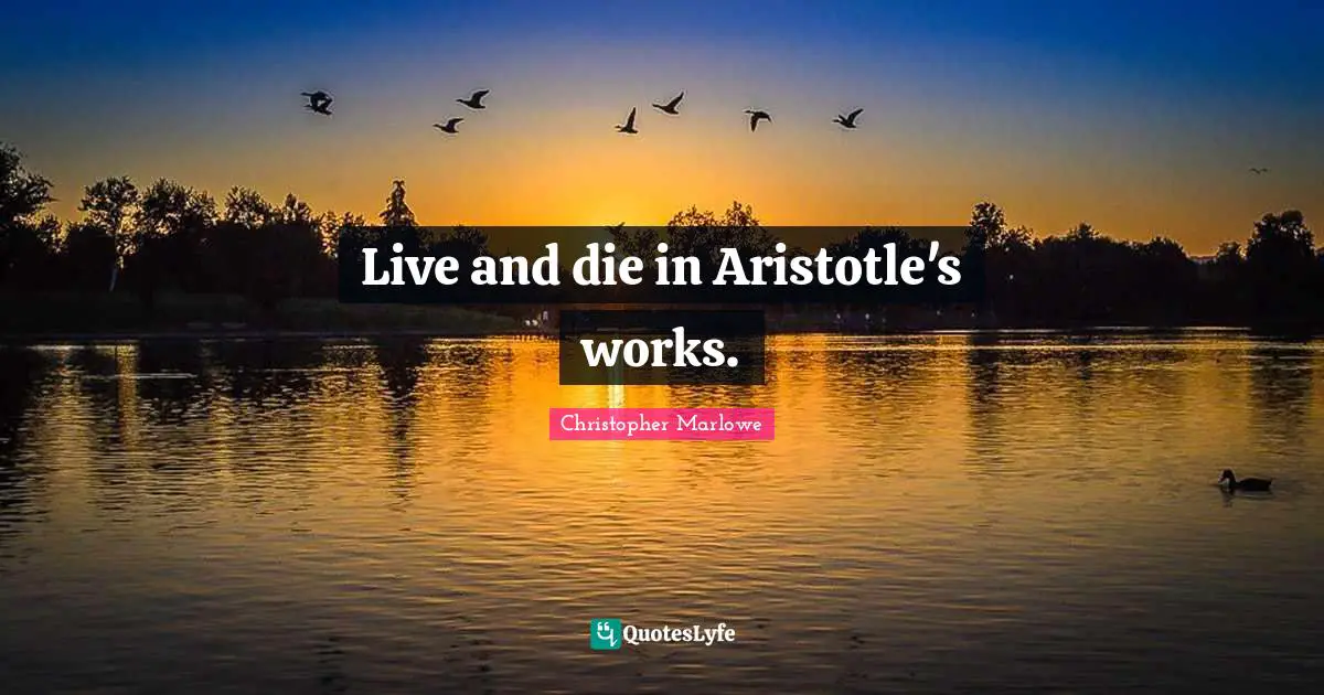 Christopher Marlowe Quotes: "Live and die in Aristotle's works."
