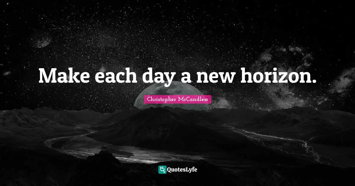 New Horizons Quotes: "Make each day a new horizon."