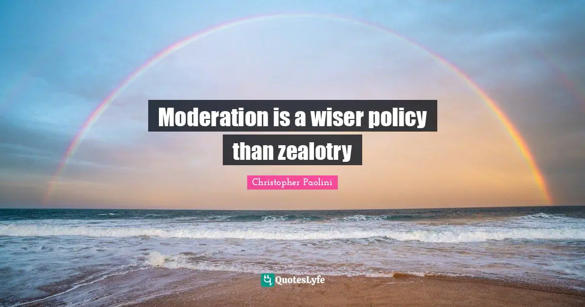 Moderation is a wiser policy than zealotry
