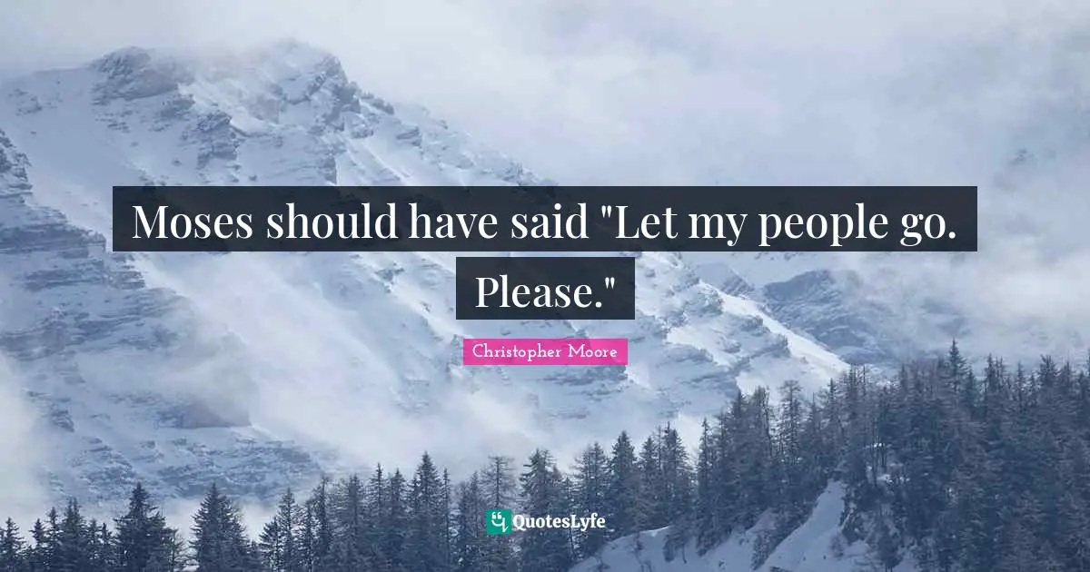 Moses should have said "Let my people go. Please."