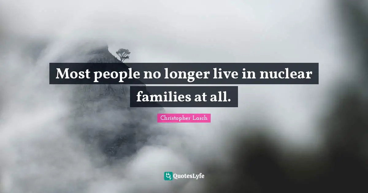 Christopher Lasch Quotes: "Most people no longer live in nuclear families at all."