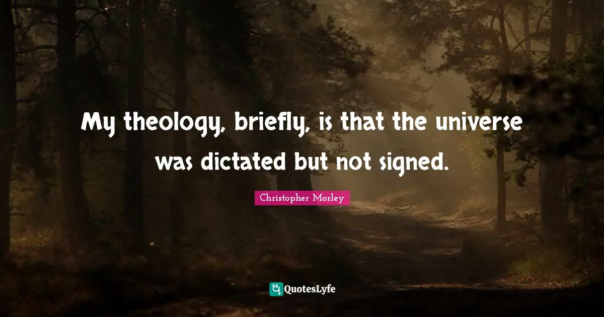 My theology, briefly, is that the universe was dictated but not signed.