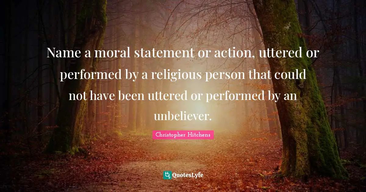 Name a moral statement or action, uttered or performed by a religious person that could not have been uttered or performed by an unbeliever.