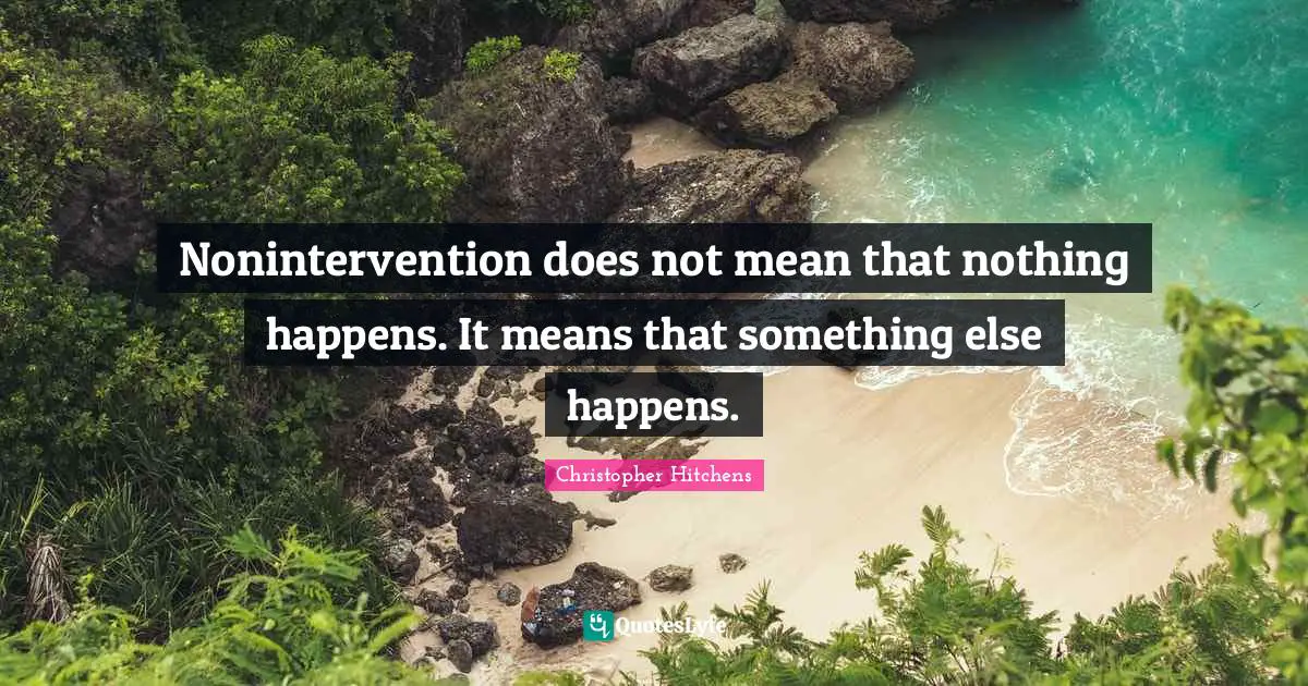 Nonintervention does not mean that nothing happens. It means that something else happens.