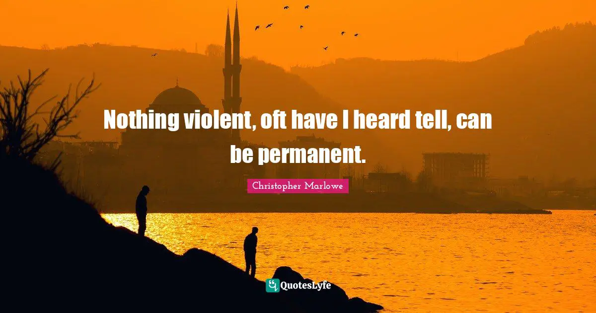 Christopher Marlowe Quotes: "Nothing violent, oft have I heard tell, can be permanent."