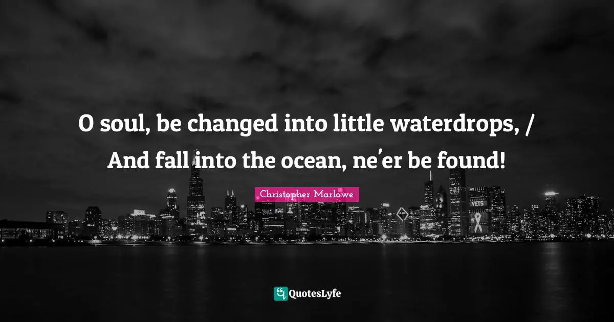 Christopher Marlowe Quotes: "O soul, be changed into little waterdrops, / And fall into the ocean, ne'er be found!"