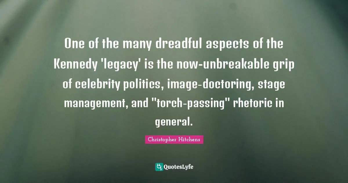 One of the many dreadful aspects of the Kennedy 'legacy' is the now-unbreakable grip of celebrity politics, image-doctoring, stage management, and "torch-passing" rhetoric in general.