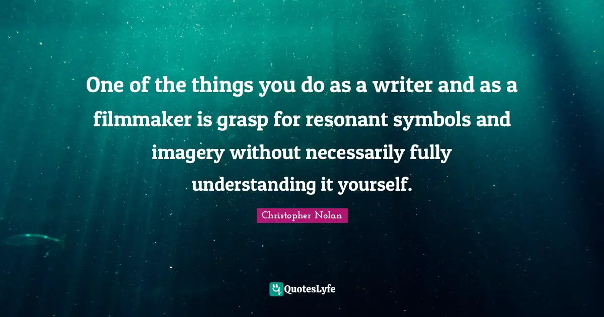 Filmmaker Quotes: "One of the things you do as a writer and as a filmmaker is grasp for resonant symbols and imagery without necessarily fully understanding it yourself."
