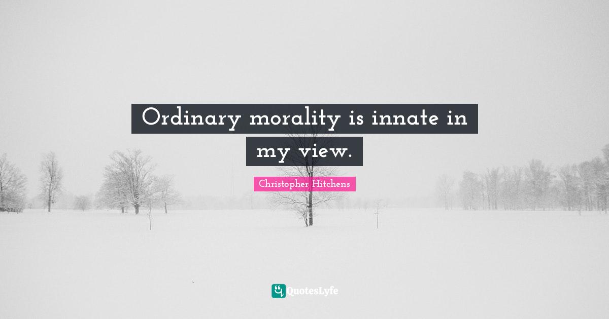 Ordinary morality is innate in my view.