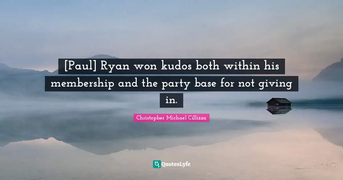 Giving In Quotes: "[Paul] Ryan won kudos both within his membership and the party base for not giving in."