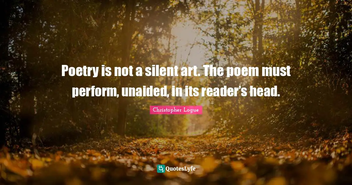 Reader Quotes: "Poetry is not a silent art. The poem must perform, unaided, in its reader’s head."