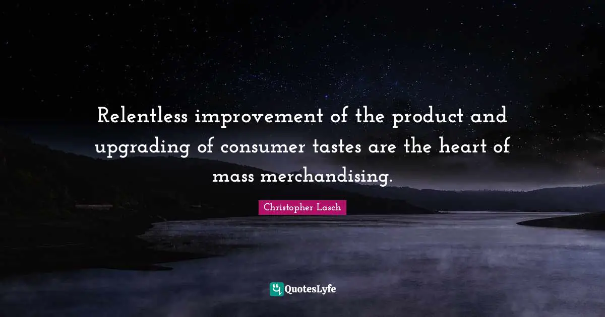 Mass Quotes: "Relentless improvement of the product and upgrading of consumer tastes are the heart of mass merchandising."