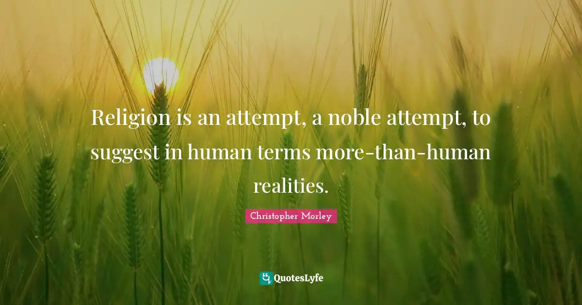 Religion is an attempt, a noble attempt, to suggest in human terms more-than-human realities.