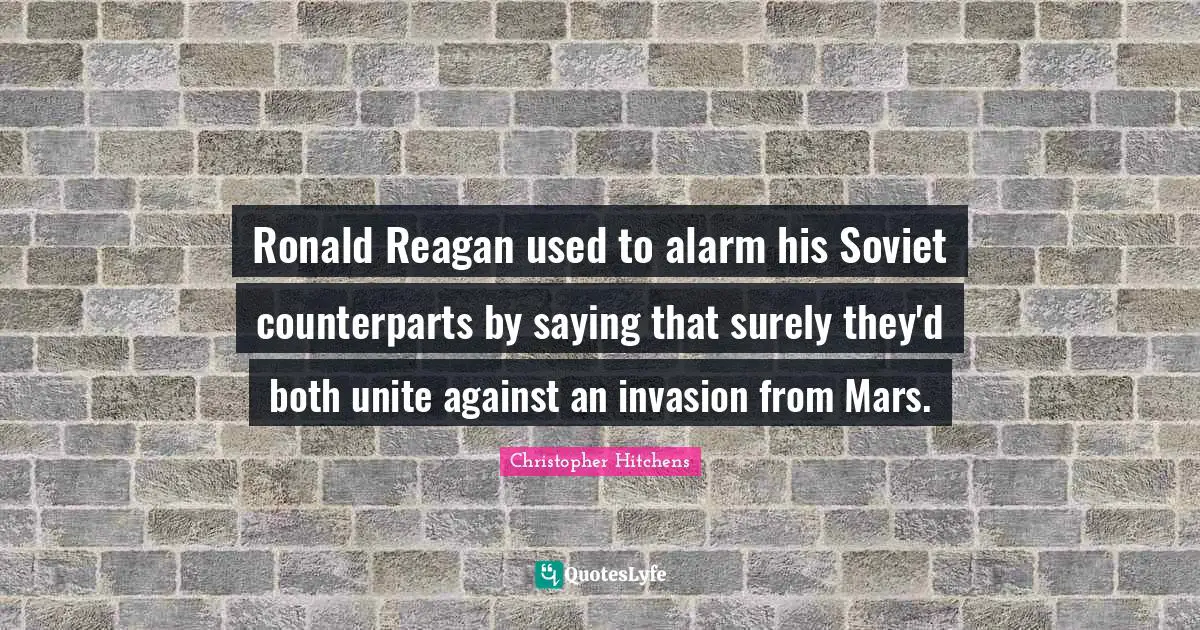 Ronald Reagan used to alarm his Soviet counterparts by saying that surely they'd both unite against an invasion from Mars.