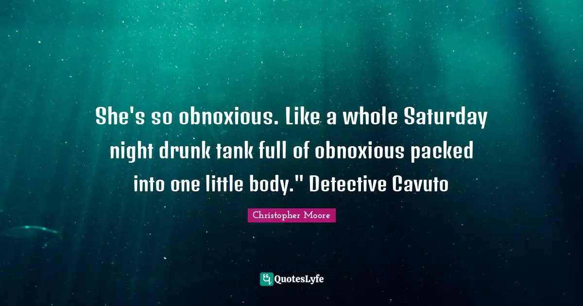 She's so obnoxious. Like a whole Saturday night drunk tank full of obnoxious packed into one little body." Detective Cavuto