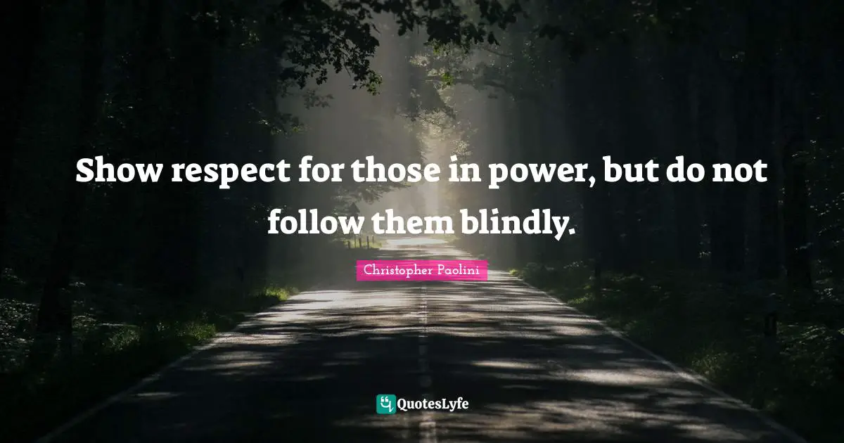 Christopher Paolini Quotes: "Show respect for those in power, but do not follow them blindly."
