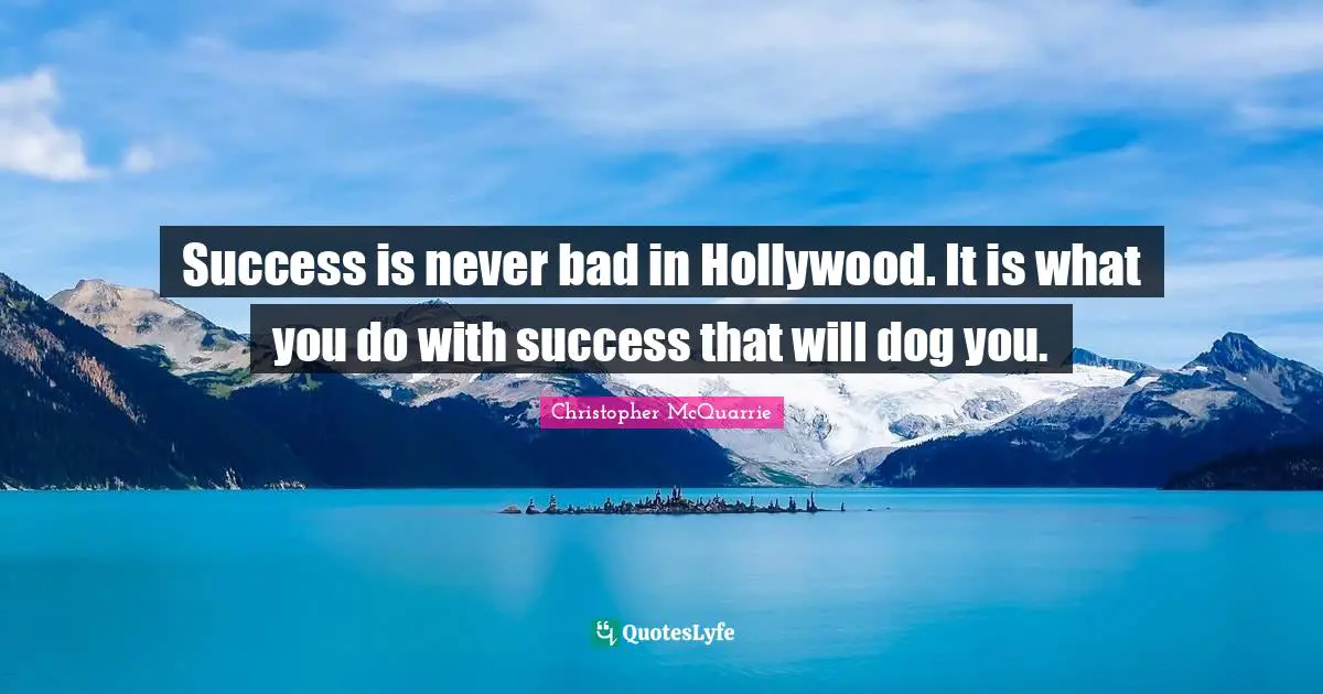 Success is never bad in Hollywood. It is what you do with success that will dog you.