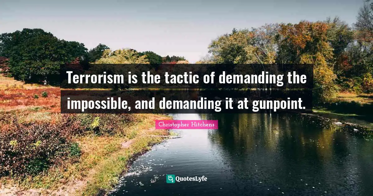 Tactics Quotes: "Terrorism is the tactic of demanding the impossible, and demanding it at gunpoint."