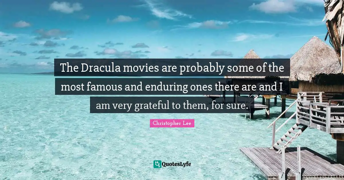The Dracula movies are probably some of the most famous and enduring ones there are and I am very grateful to them, for sure.