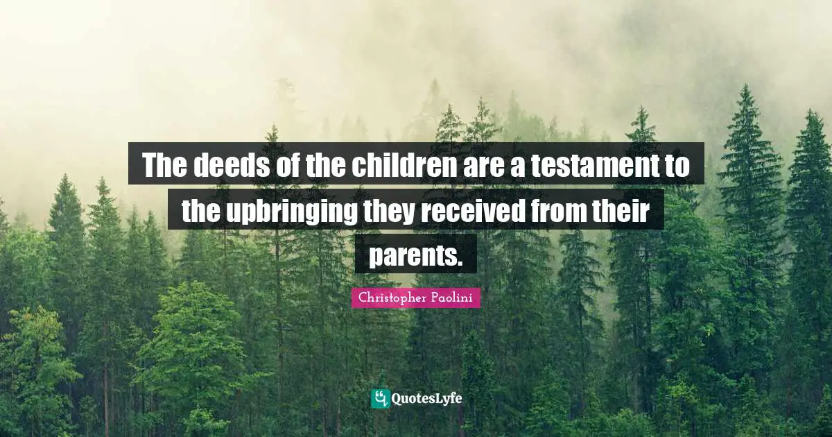 The deeds of the children are a testament to the upbringing they received from their parents.