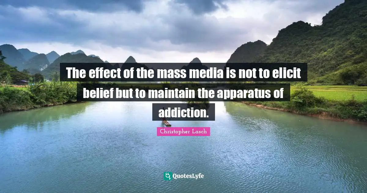 Christopher Lasch Quotes: "The effect of the mass media is not to elicit belief but to maintain the apparatus of addiction."