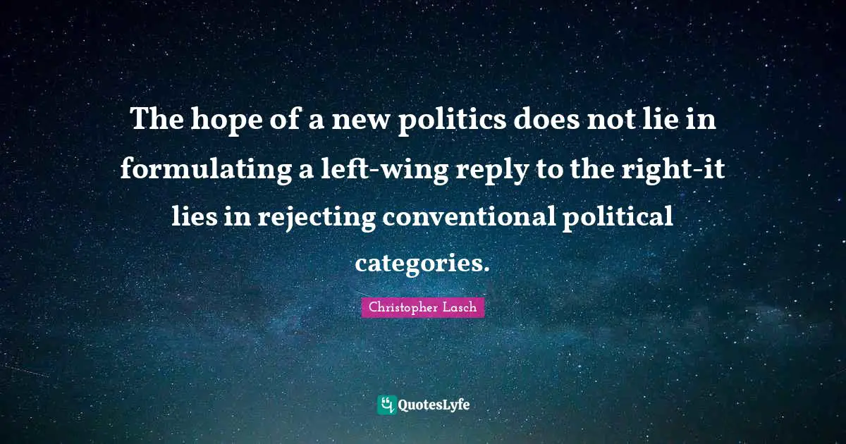 Christopher Lasch Quotes: "The hope of a new politics does not lie in formulating a left-wing reply to the right-it lies in rejecting conventional political categories."