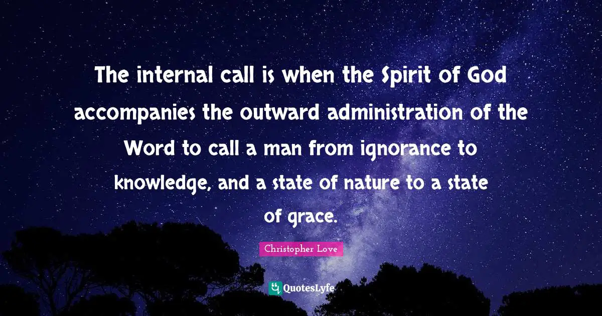 The internal call is when the Spirit of God accompanies the outward administration of the Word to call a man from ignorance to knowledge, and a state of nature to a state of grace.