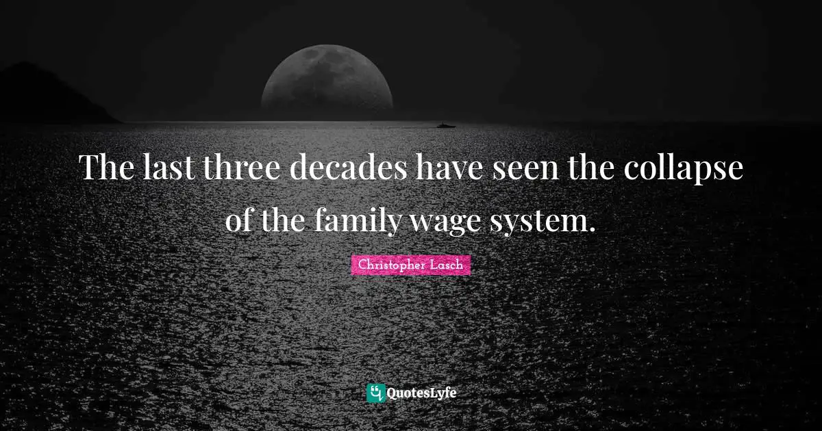 Christopher Lasch Quotes: "The last three decades have seen the collapse of the family wage system."