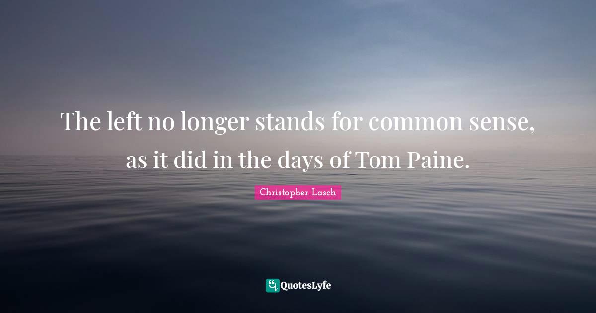 Christopher Lasch Quotes: "The left no longer stands for common sense, as it did in the days of Tom Paine."