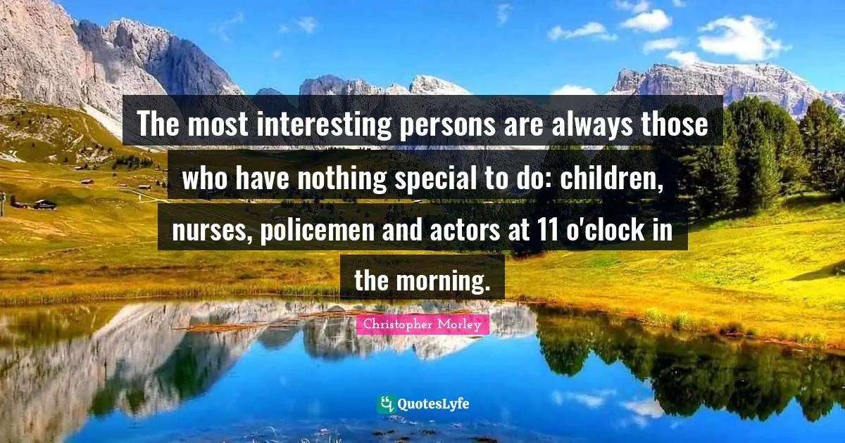 The most interesting persons are always those who have nothing special to do: children, nurses, policemen and actors at 11 o'clock in the morning.