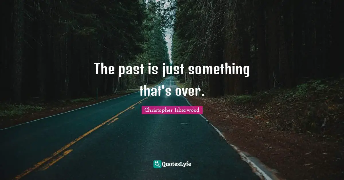 The past is just something that's over.