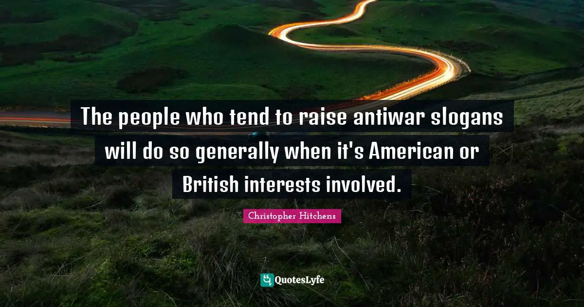 The people who tend to raise antiwar slogans will do so generally when it's American or British interests involved.