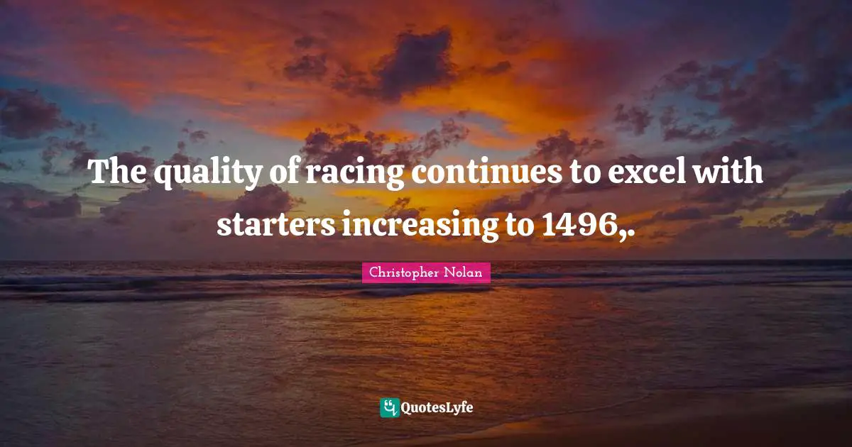 The quality of racing continues to excel with starters increasing to 1496,.