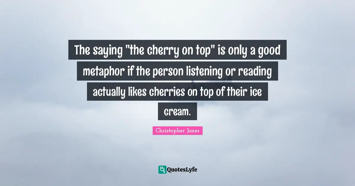 The saying "the cherry on top" is only a good metaphor if the person listening or reading actually likes cherries on top of their ice cream.