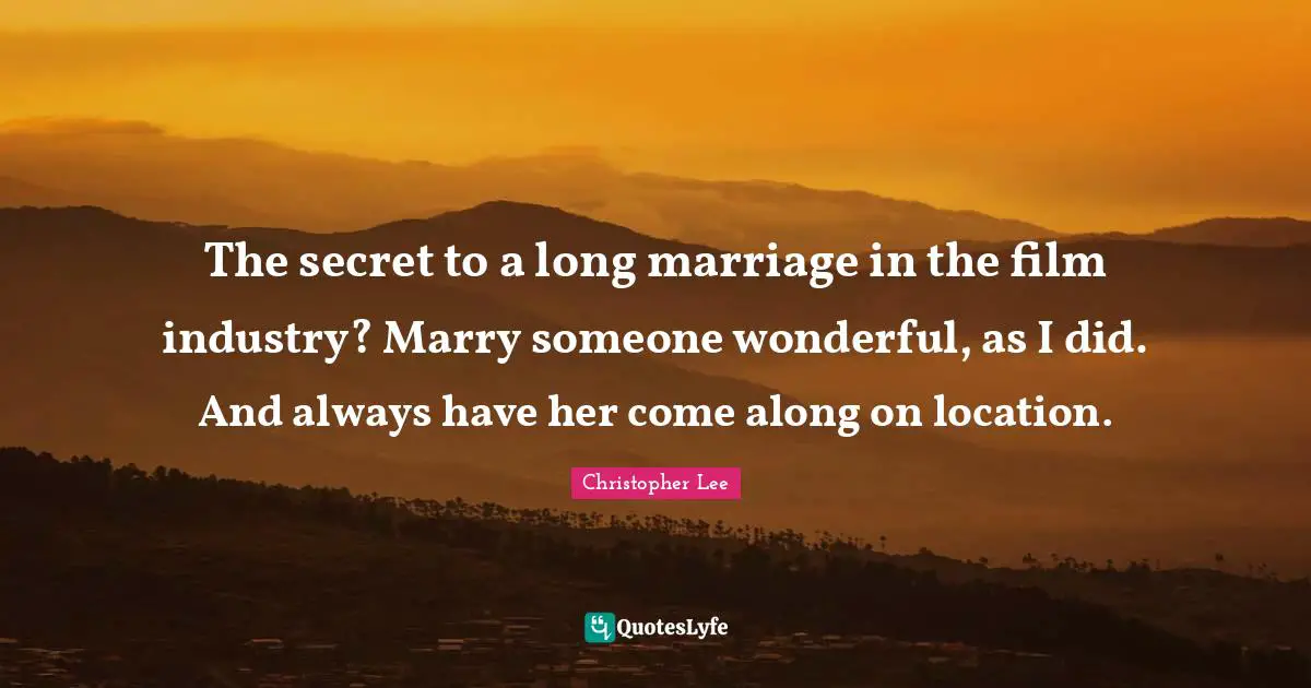 The secret to a long marriage in the film industry? Marry someone wonderful, as I did. And always have her come along on location.