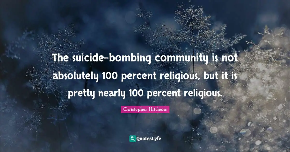 The suicide-bombing community is not absolutely 100 percent religious, but it is pretty nearly 100 percent religious.