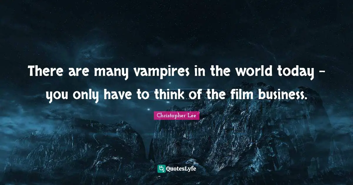 There are many vampires in the world today - you only have to think of the film business.