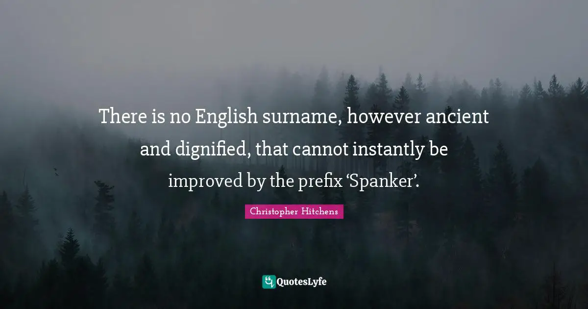 There is no English surname, however ancient and dignified, that cannot instantly be improved by the prefix ‘Spanker’.