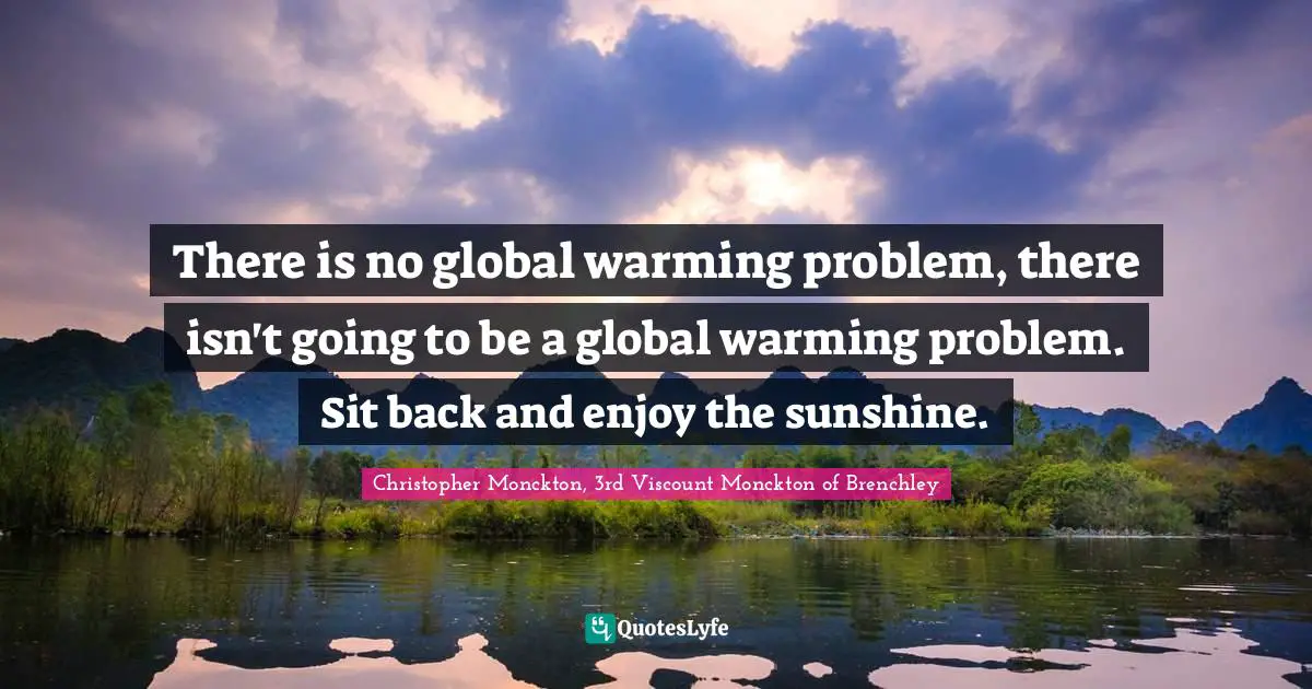 There is no global warming problem, there isn't going to be a global warming problem. Sit back and enjoy the sunshine.