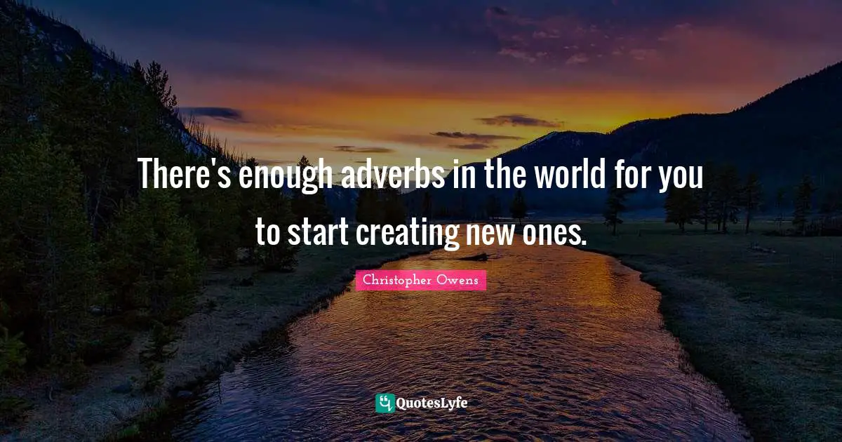 There's enough adverbs in the world for you to start creating new ones.