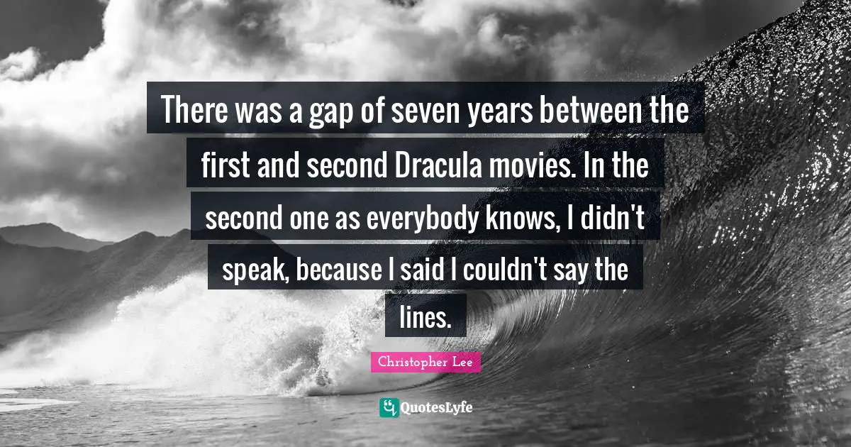 There was a gap of seven years between the first and second Dracula movies. In the second one as everybody knows, I didn't speak, because I said I couldn't say the lines.
